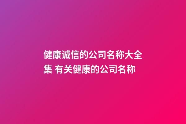 健康诚信的公司名称大全集 有关健康的公司名称